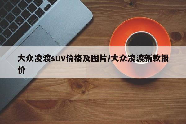 大众凌渡suv价格及图片/大众凌渡新款报价