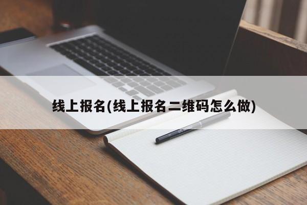 线上报名(线上报名二维码怎么做)