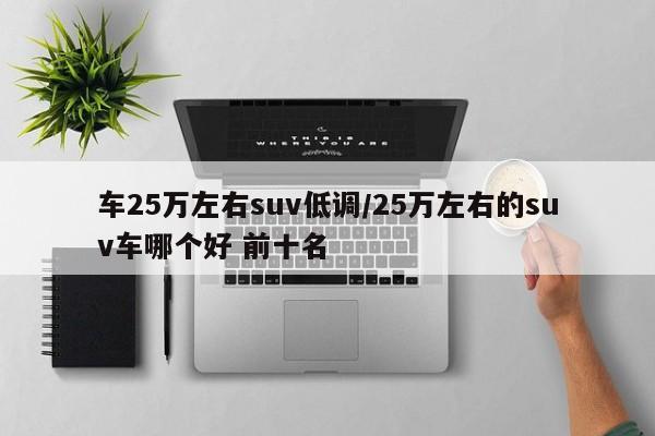 车25万左右suv低调/25万左右的suv车哪个好 前十名