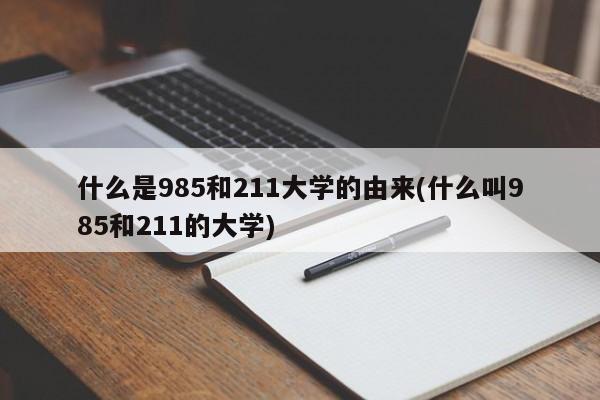 什么是985和211大学的由来(什么叫985和211的大学)